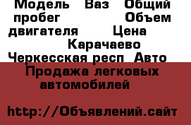  › Модель ­ Ваз › Общий пробег ­ 100 000 › Объем двигателя ­ 2 › Цена ­ 45 000 - Карачаево-Черкесская респ. Авто » Продажа легковых автомобилей   